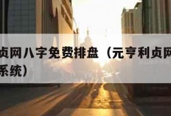 元亨利贞网八字免费排盘（元亨利贞网八字免费排盘系统）