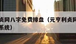 元亨利贞网八字免费排盘（元亨利贞网八字免费排盘系统）