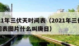 2021年三伏天时间表（2021年三伏天时间表图片什么叫庚日）