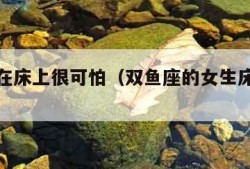 双鱼座在床上很可怕（双鱼座的女生床上怎么样）