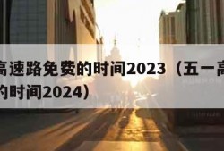 五一高速路免费的时间2023（五一高速路免费的时间2024）