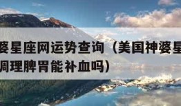 美国神婆星座网运势查询（美国神婆星座网运势查询调理脾胃能补血吗）