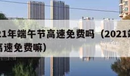 2021年端午节高速免费吗（2021端午节高速免费嘛）