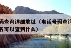 电话号码查询详细地址（电话号码查询详细地址及姓名可以查到什么）