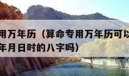 算命专用万年历（算命专用万年历可以直接查出出生年月日时的八字吗）