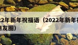 2022年新年祝福语（2022年新年祝福语朋友圈）