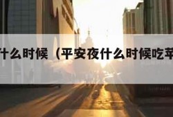 平安夜什么时候（平安夜什么时候吃苹果最好）