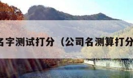 公司名字测试打分（公司名测算打分测试）