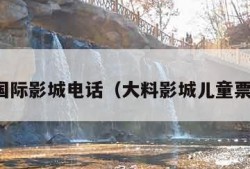 大料国际影城电话（大料影城儿童票规定）