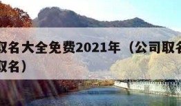 公司取名大全免费2021年（公司取名大全免费取名）