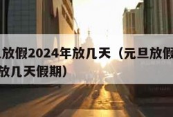 元旦放假2024年放几天（元旦放假2024年放几天假期）