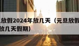 元旦放假2024年放几天（元旦放假2024年放几天假期）