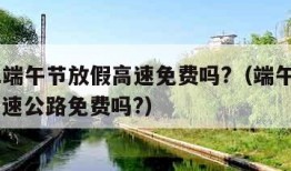 2021端午节放假高速免费吗?（端午节放假,高速公路免费吗?）