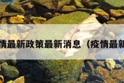 疫情最新政策最新消息（疫情最新?）