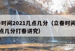 立春时间2021几点几分（立春时间2021几点几分打春讲究）