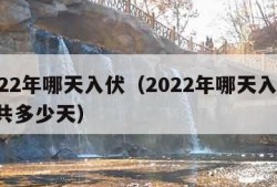 2022年哪天入伏（2022年哪天入伏,一共多少天）