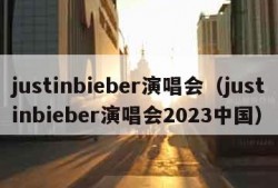 justinbieber演唱会（justinbieber演唱会2023中国）