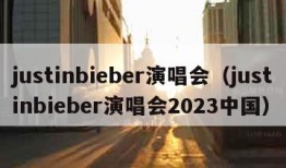 justinbieber演唱会（justinbieber演唱会2023中国）