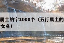 五行属土的字1000个（五行属土的字1000个女名）