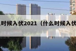 什么时候入伏2021（什么时候入伏2022）