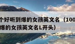 100个好听到爆的女孩英文名（100个好听到爆的女孩英文名L开头）