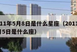 2011年5月8日是什么星座（2011年5月5日是什么座）