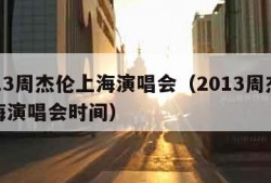 2013周杰伦上海演唱会（2013周杰伦上海演唱会时间）