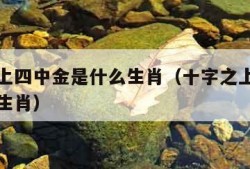 十子之上四中金是什么生肖（十字之上四中全是什么生肖）