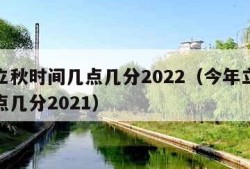 今年立秋时间几点几分2022（今年立秋时间几点几分2021）