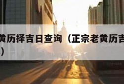 正宗老黄历择吉日查询（正宗老黄历吉日查询2021年）