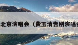 费玉清北京演唱会（费玉清告别演唱会北京）