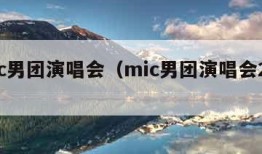 mic男团演唱会（mic男团演唱会2023）