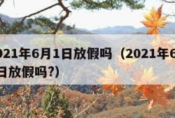 2021年6月1日放假吗（2021年6月1日放假吗?）