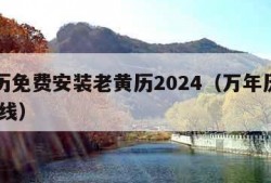 万年历免费安装老黄历2024（万年历老黄历 在线）