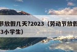 劳动节放假几天?2023（劳动节放假几天?2023小学生）