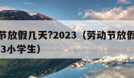 劳动节放假几天?2023（劳动节放假几天?2023小学生）