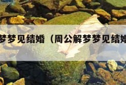 周公解梦梦见结婚（周公解梦梦见结婚和丧事）