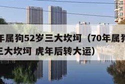 70年属狗52岁三大坎坷（70年属狗52岁三大坎坷 虎年后转大运）