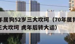 70年属狗52岁三大坎坷（70年属狗52岁三大坎坷 虎年后转大运）