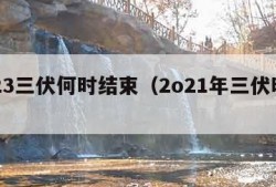 2023三伏何时结束（2o21年三伏时间）