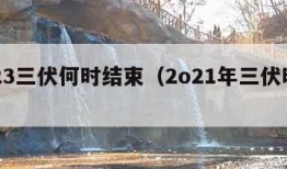 2023三伏何时结束（2o21年三伏时间）