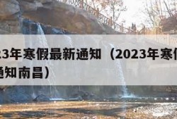 2023年寒假最新通知（2023年寒假最新通知南昌）