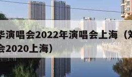 刘德华演唱会2022年演唱会上海（刘德华演唱会2020上海）