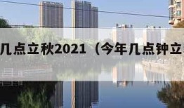 今年几点立秋2021（今年几点钟立秋2021）