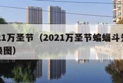 2021万圣节（2021万圣节蝙蝠斗先祖兑换图）