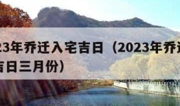 2023年乔迁入宅吉日（2023年乔迁入宅吉日三月份）