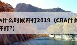 cba什么时候开打2019（CBA什么时候开打?）