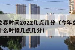 今年立春时间2022几点几分（今年立春时间是什么时候几点几分）