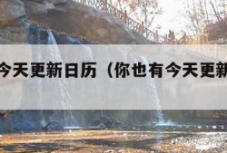 你也有今天更新日历（你也有今天更新日历最新）