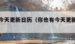 你也有今天更新日历（你也有今天更新日历最新）